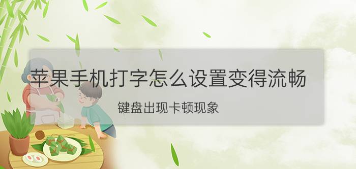 苹果手机打字怎么设置变得流畅 键盘出现卡顿现象，怎么办？